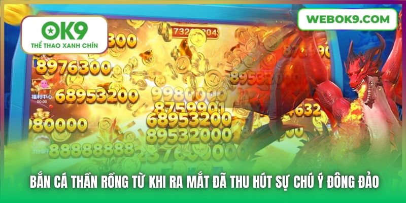 Bắn Cá Thần Rồng từ khi ra mắt đã thu hút sự chú ý đông đảo