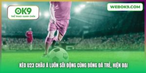 Kèo U23 Châu Á Luôn Sôi Động Cùng Bóng Đá Trẻ, Hiện Đại
